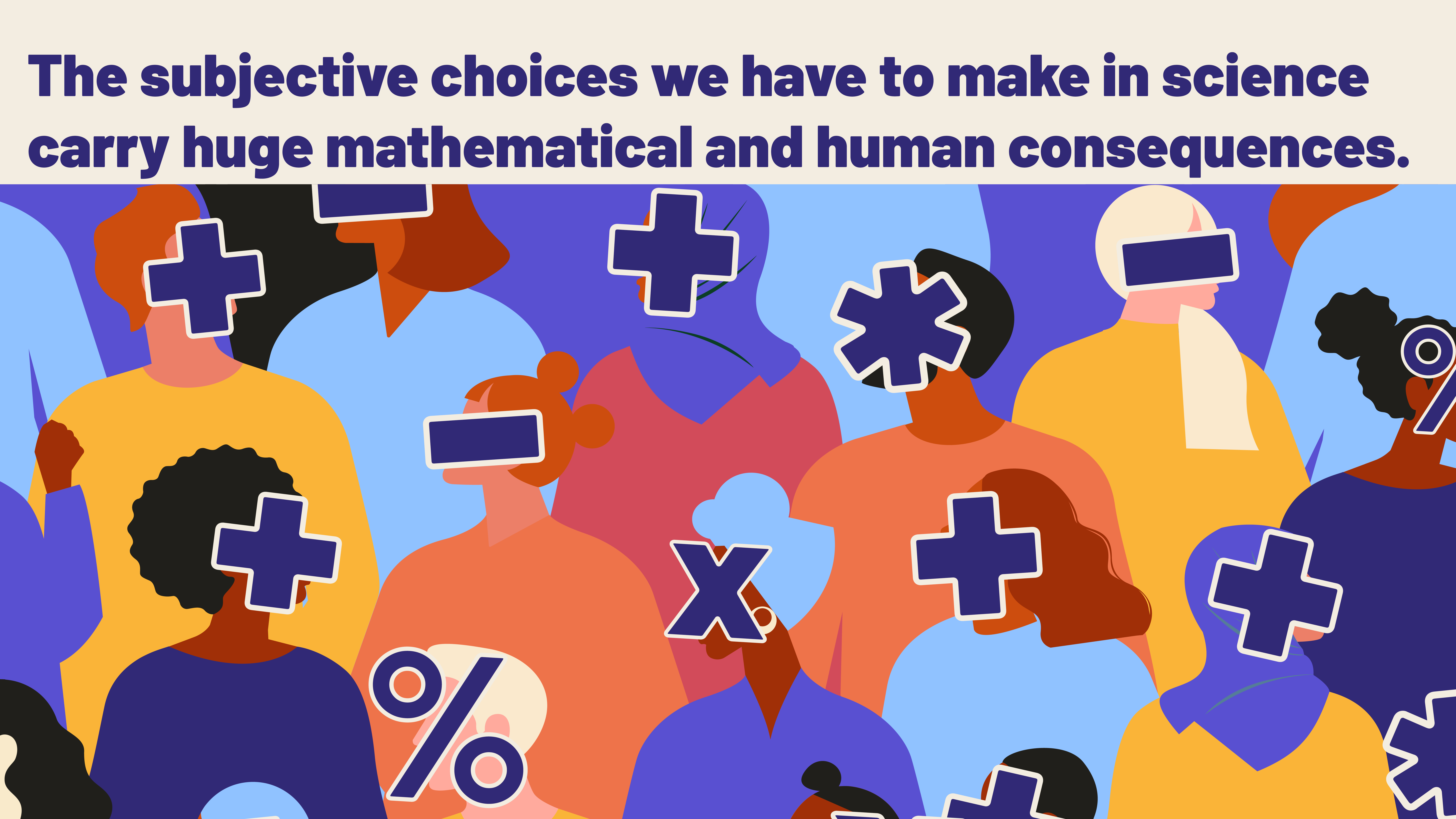 The subjective choices we have to make in science carry huge mathematical and human consequences