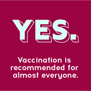 Yes! Vaccination is recommended for almost everyone.
