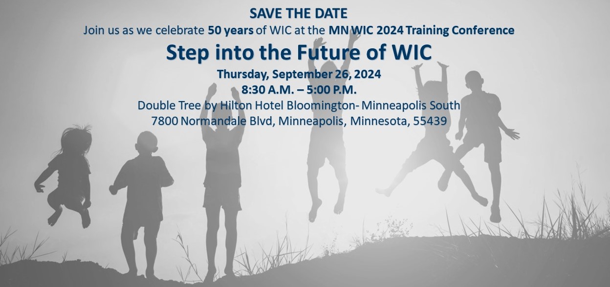 Save the Date - Join us as we celebrate 50 years of WIC at the MN WIC 2024 Training Conference Step into the Future of WIC - Thursday, September 26, 2025 8:30AM - 5:00PM at the Double Tree by Hilton Hotel, Bloomington - Minneapolis South, 7800 Normandale Blvd, Minneapolis, Minnesota, 55439